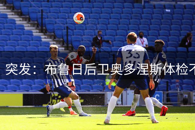 突发：布鲁日后卫奥多涅斯体检不合格 水晶宫终止转会谈判